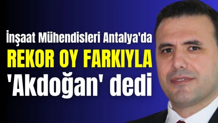 İnşaat Mühendisleri Antalya'da rekor oy farkıyla 'Akdoğan' dedi