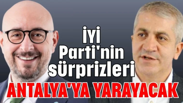 İYİ Parti'nin sürprizleri Antalya'ya yarayacak