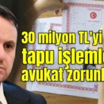 30 milyon TL'yi geçen tapu işlemlerine avukat zorunluluğu