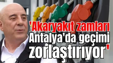 'Akaryakıt zamları Antalya'da geçimi zorlaştırıyor'