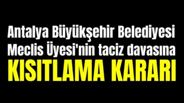 Antalya Büyükşehir Belediyesi Meclis Üyesi'nin taciz davasına kısıtlama kararı