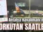Antalya Havalimanı’nda korkutan saatler