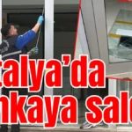 Antalya’da bankaya saldırı