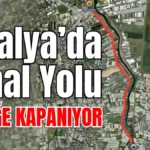 Antalya’da Kanal Yolu trafiğe kapanıyor