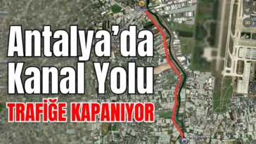 Antalya’da Kanal Yolu trafiğe kapanıyor