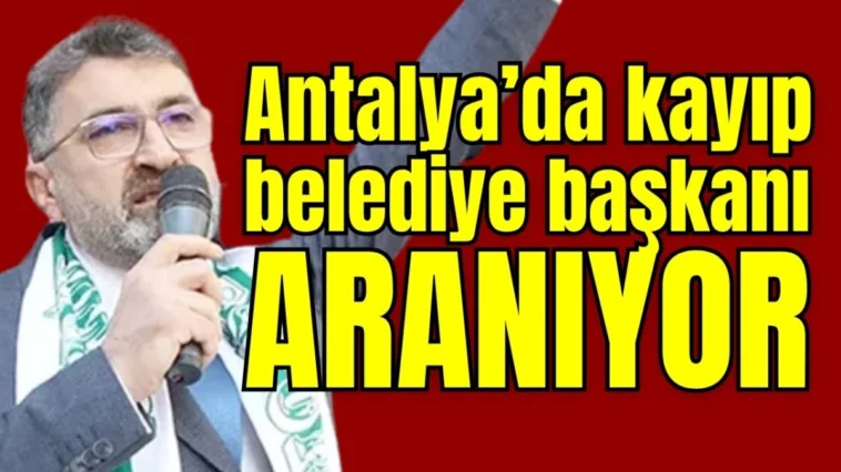 Antalya’da kayıp belediye başkanı aranıyor!