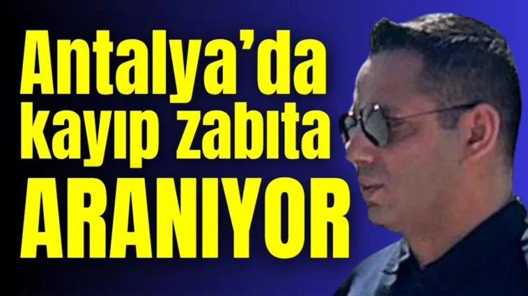 Antalya’da kayıp zabıta aranıyor