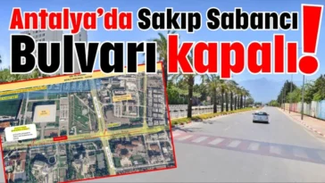 Antalya’da Sakıp Sabancı Bulvarı kapalı!