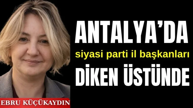 Antalya'da siyasi parti il başkanları diken üstünde