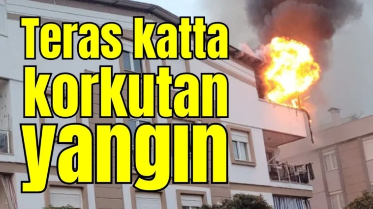 Antalya'da teras katta korkutan yangın