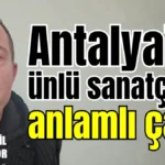 Antalya’da ünlü sanatçıdan anlamlı çağrı