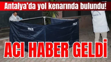 Antalya’da yol kenarında bulundu! Acı haber geldi