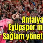 Antalyaspor Eyüpspor maçını Kadir Sağlam yönetecek