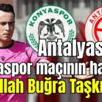 Antalyaspor- Konyaspor maçının hakemi Abdullah Buğra Taşkınsoy