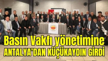 Basın Vakfı yönetimine Antalya’dan Küçükaydın girdi