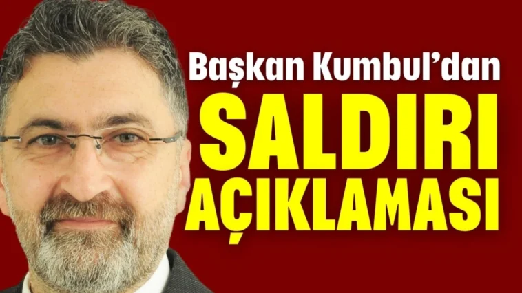Başkan Kumbul'dan saldırı açıklaması