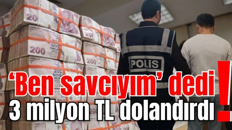 ‘Ben savcıyım’ dedi! 3 milyon TL dolandırdı