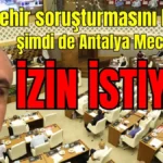 Büyükşehir soruşturmasını başlattı şimdi de Antalya Meclisi'nden izin istiyor