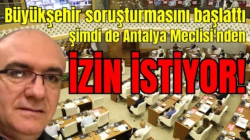 Büyükşehir soruşturmasını başlattı şimdi de Antalya Meclisi'nden izin istiyor