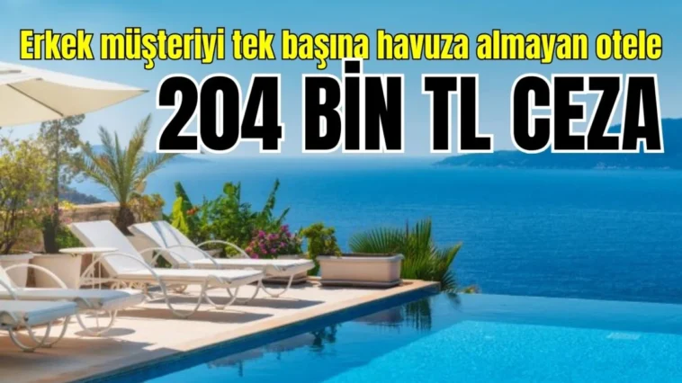 Erkek müşteriyi tek başına havuza almayan otele 204 bin TL ceza
