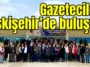 Gazeteciler Eskişehir’de buluştu