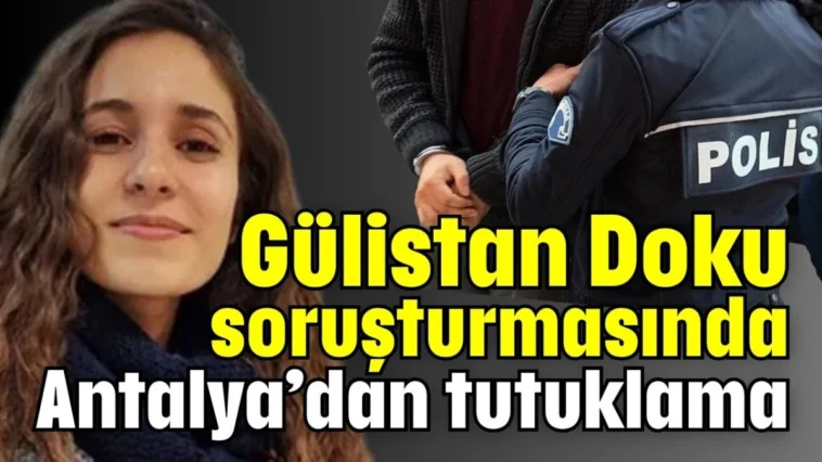 Gülistan Doku soruşturmasında Antalya’dan tutuklama