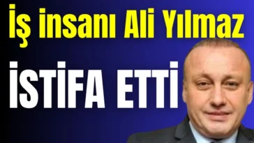 İş insanı Ali Yılmaz istifa etti