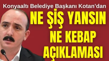 Konyaaltı Belediye Başkanı Kotan'dan ne şiş yansın ne kebap açıklaması
