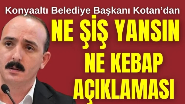 Konyaaltı Belediye Başkanı Kotan'dan ne şiş yansın ne kebap açıklaması