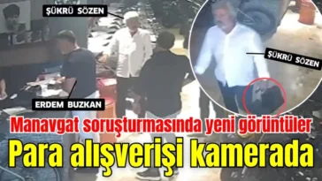 Manavgat soruşturmasında yeni görüntüler: Para alışverişi kamerada