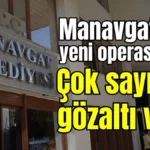 Manavgat’ta yeni operasyon! Çok sayıda gözaltı var