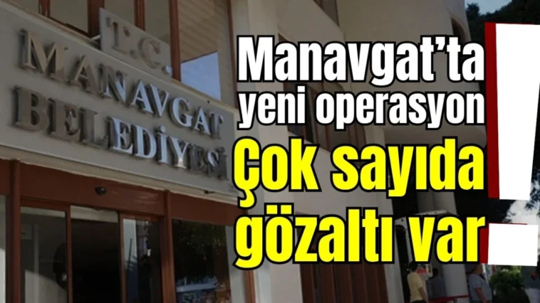 Manavgat’ta yeni operasyon! Çok sayıda gözaltı var