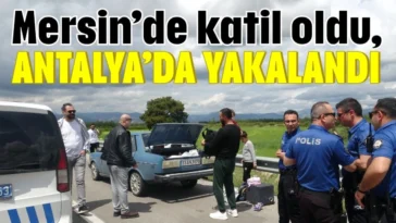 Mersin’de katil oldu, Antalya’da yakalandı