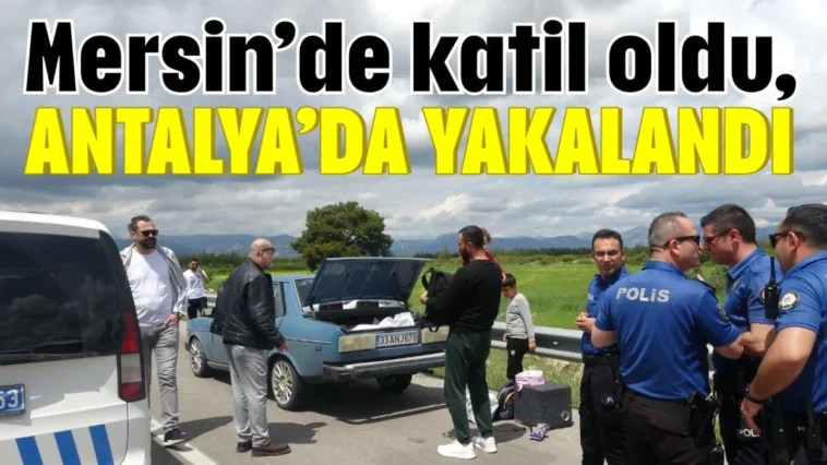 Mersin’de katil oldu, Antalya’da yakalandı