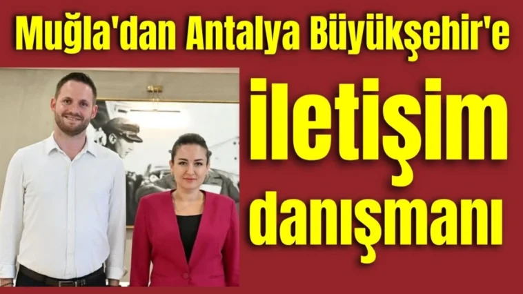 Muğla'dan Antalya Büyükşehir Belediyesi'ne iletişim danışmanı