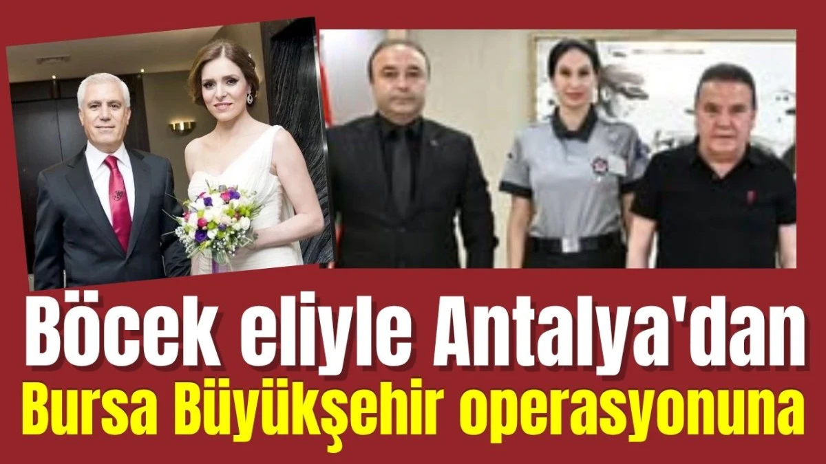 Muhittin Böcek eliyle Antalya'dan Bursa Büyükşehir Belediyesi operasyonuna