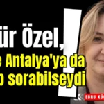 Özgür Özel, keşke Antalya'ya da hesap sorabilseydi!