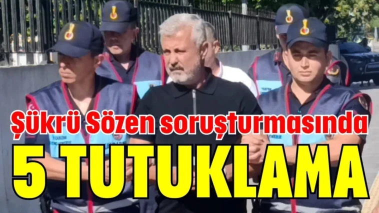 Şükrü Sözen soruşturmasında 5 tutuklama