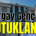 Turgay Genç tutuklandı