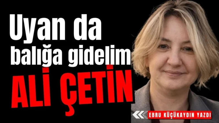 Uyan da balığa gidelim Ali Çetin