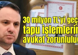30 milyon TL'yi geçen tapu işlemlerine avukat zorunluluğu