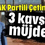 AK Partili Çetin'den 3 kavşak müjdesi