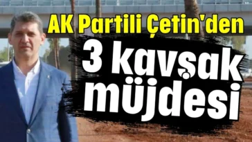 AK Partili Çetin'den 3 kavşak müjdesi