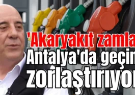 'Akaryakıt zamları Antalya'da geçimi zorlaştırıyor'