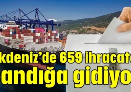 Akdeniz’de 659 ihracatçı sandığa gidiyor