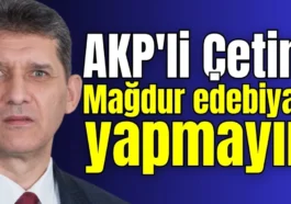 AKP'li Çetin: Mağdur edebiyatı yapmayın
