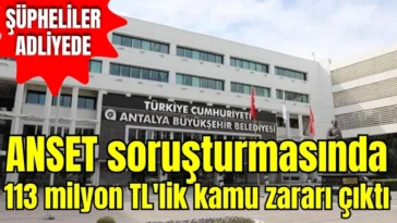 Antalya ANSET soruşturmasında 113 milyon TL'lik kamu zararı çıktı! Şüpheliler adliyede