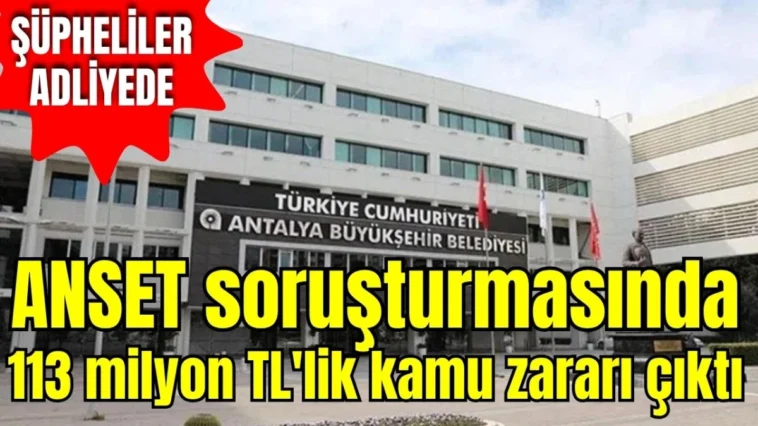 Antalya ANSET soruşturmasında 113 milyon TL'lik kamu zararı çıktı! Şüpheliler adliyede