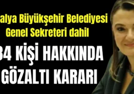 Antalya Büyükşehir Belediyesi Genel Sekreteri dahil 34 kişi hakkında gözaltı kararı