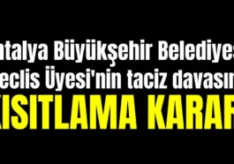 Antalya Büyükşehir Belediyesi Meclis Üyesi'nin taciz davasına kısıtlama kararı